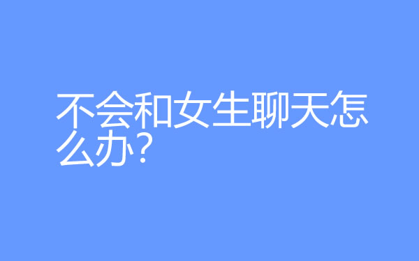 不会和女生聊天怎么办？学会这5个聊天技巧变聊天达人 - 吾享客