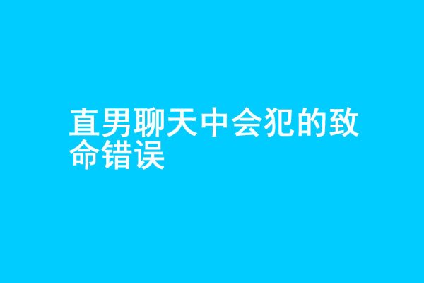 追女生聊天中3个会犯的致命错误 - 吾享客