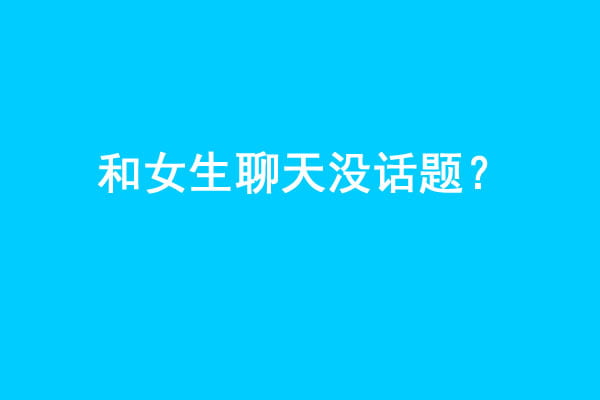 和女生聊天没话题？做到这几点让你和女生聊天停不下来！ - 吾享客