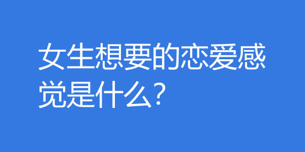 如何给女生恋爱的感觉？女生想要的恋爱感觉是什么？ - 吾享客