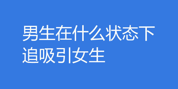 男生在什么状态最吸引女生，才最容易脱单？ - 吾享客