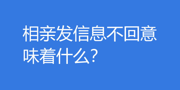 相亲发信息不回意味着什么？还需要再聊吗？ - 吾享客