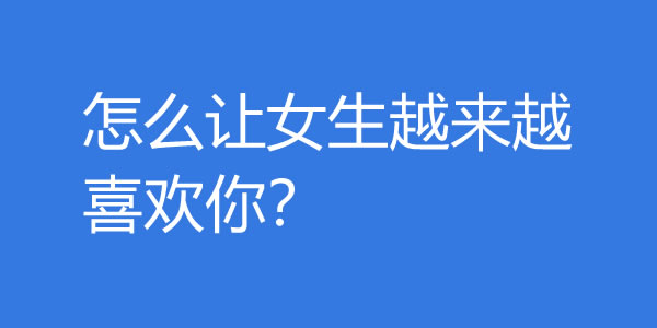 怎么让女生越来越喜欢你？越这样做女生越爱你 - 吾享客